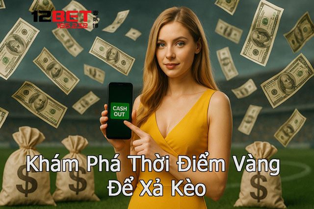 Hướng Dẫn Xả Kèo Đúng Thời Điểm – Bí Kíp Chốt Lời Từ 12Bet 165.232 4 5 thời điểm xả kèo cần nắm